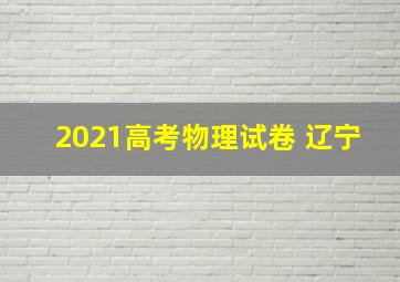 2021高考物理试卷 辽宁